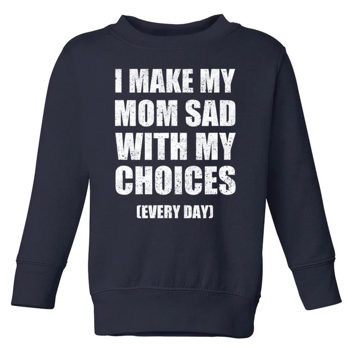 I Make My Mom Sad With My Choices Every Day Sarcastic Humor Toddler Sweatshirt