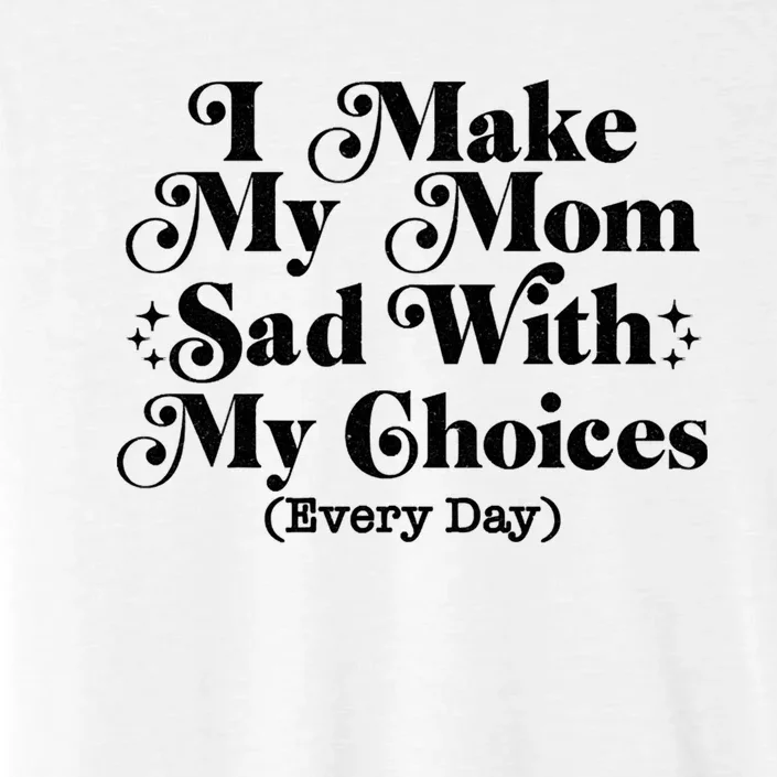 I Make My Mom Sad With My Choices Every Day ChromaSoft Performance T-Shirt