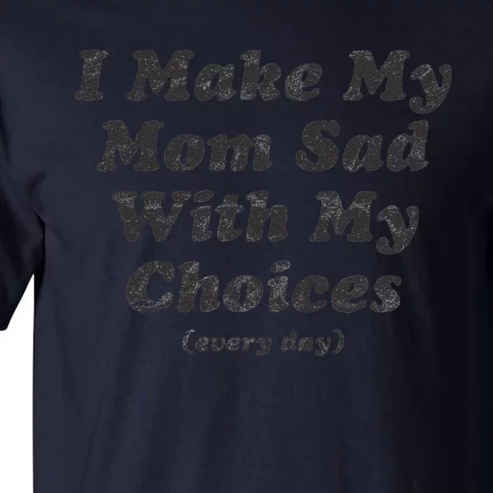 I Make My Mom Sad With My Choices (Every Day) Tall T-Shirt