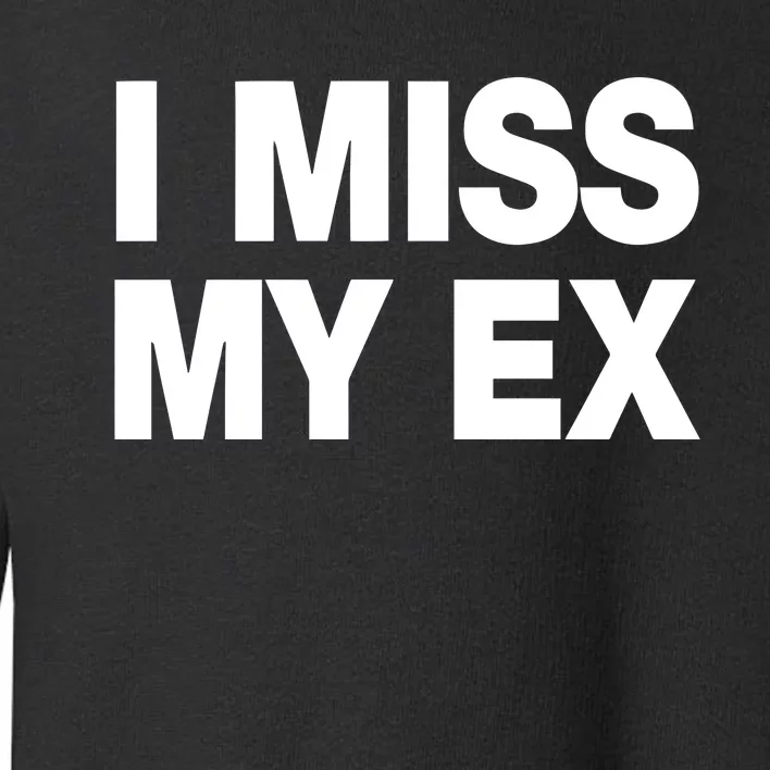 I Miss My Ex Toddler Sweatshirt