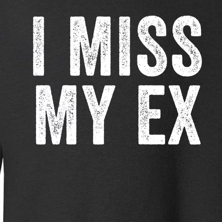 I Miss My Ex Breakup Heartbreak Ex Boyfriend Ex Girlfriend Broken Relationship Toddler Sweatshirt