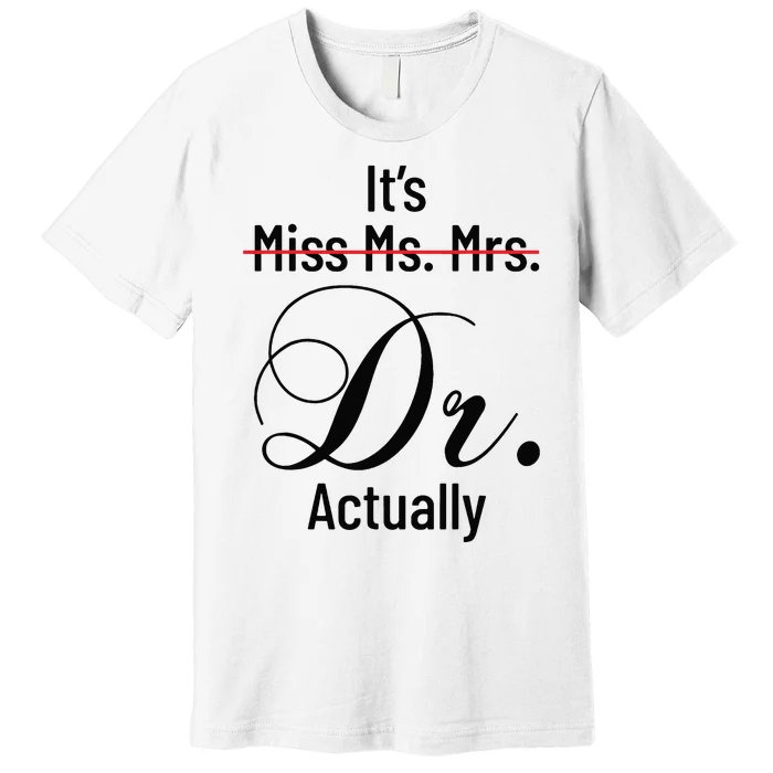 Its Miss Ms Mrs Dr Actually Doctor Graduation Appreciation Premium T-Shirt