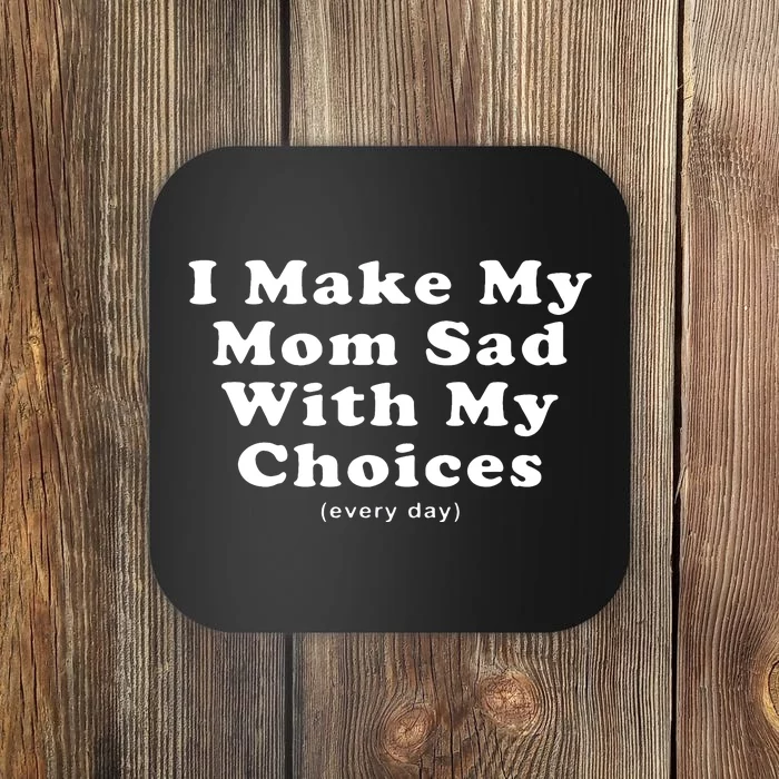 I Make My Mom Sad With My Choices (Every Day) Coaster