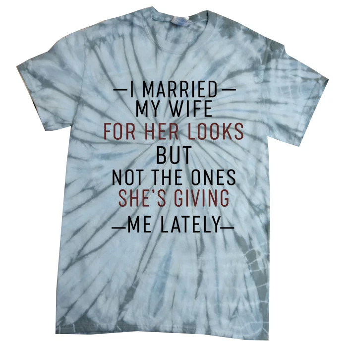 I Married My Wife For Her Looks But Not The Ones SheS Giving Me Lately Tie-Dye T-Shirt