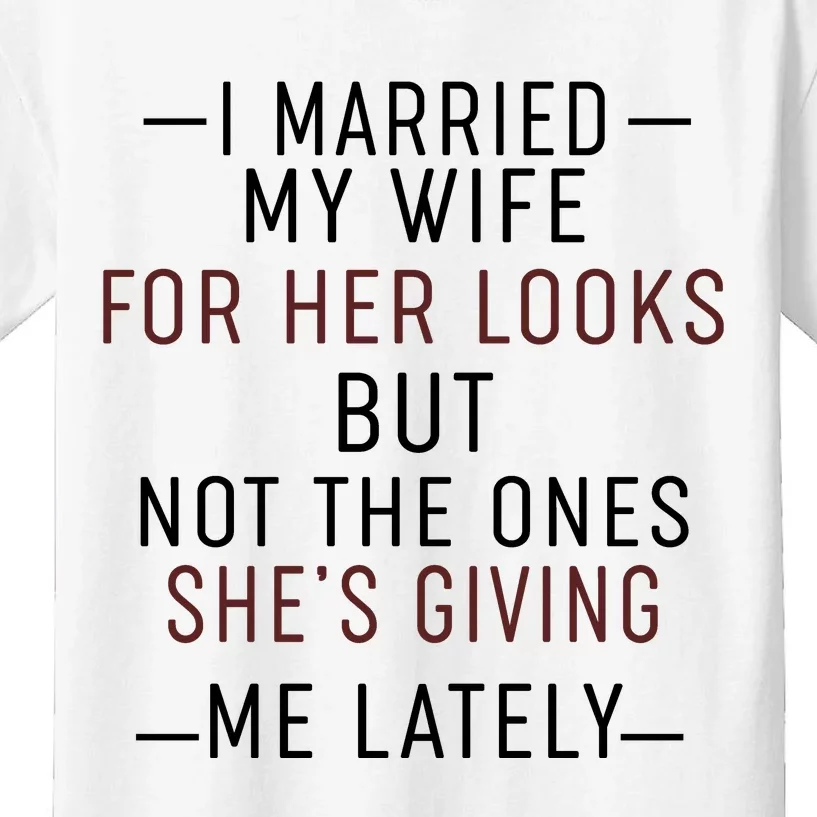 I Married My Wife For Her Looks But Not The Ones SheS Giving Me Lately Kids T-Shirt