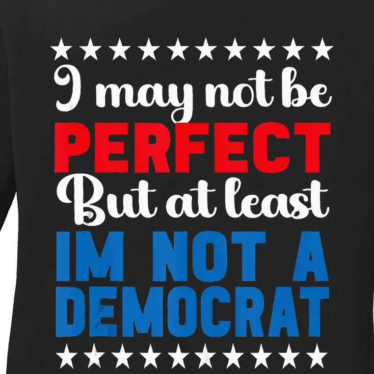 I May Not Be Perfect But At Least IM Not A Democrat Ladies Long Sleeve Shirt