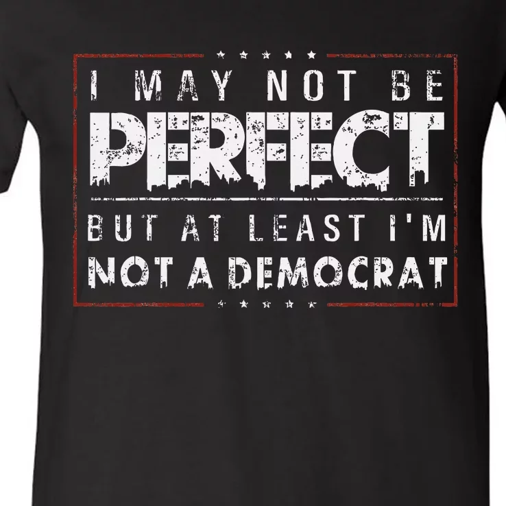 I May Not Be Perfect But At Least IM Not A Democrat V-Neck T-Shirt