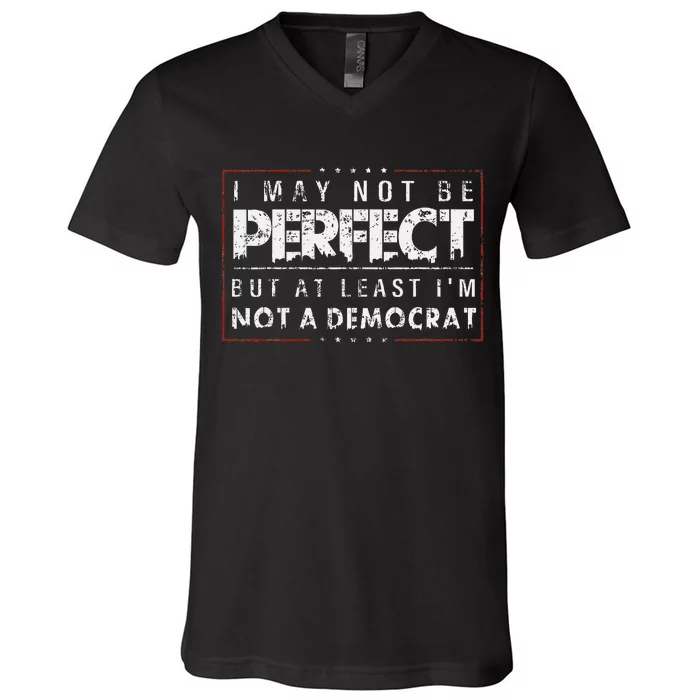 I May Not Be Perfect But At Least IM Not A Democrat V-Neck T-Shirt