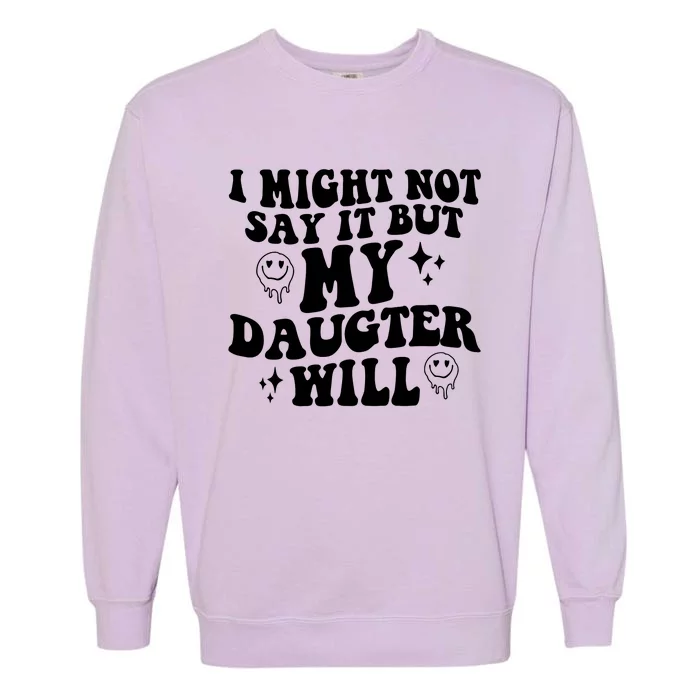 I Might Not Say It But My Daughter Will Garment-Dyed Sweatshirt