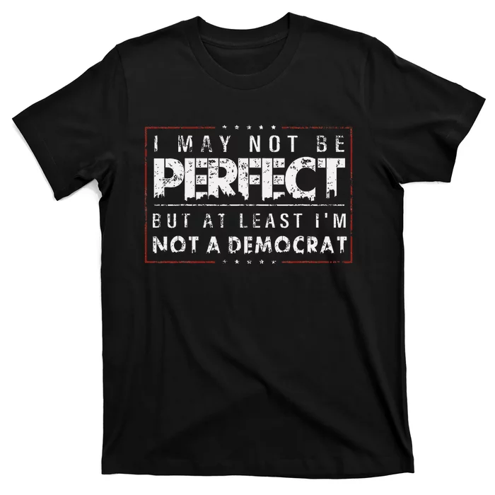 I May Not Be Perfect But At Least IM Not A Democrat Funny T-Shirt