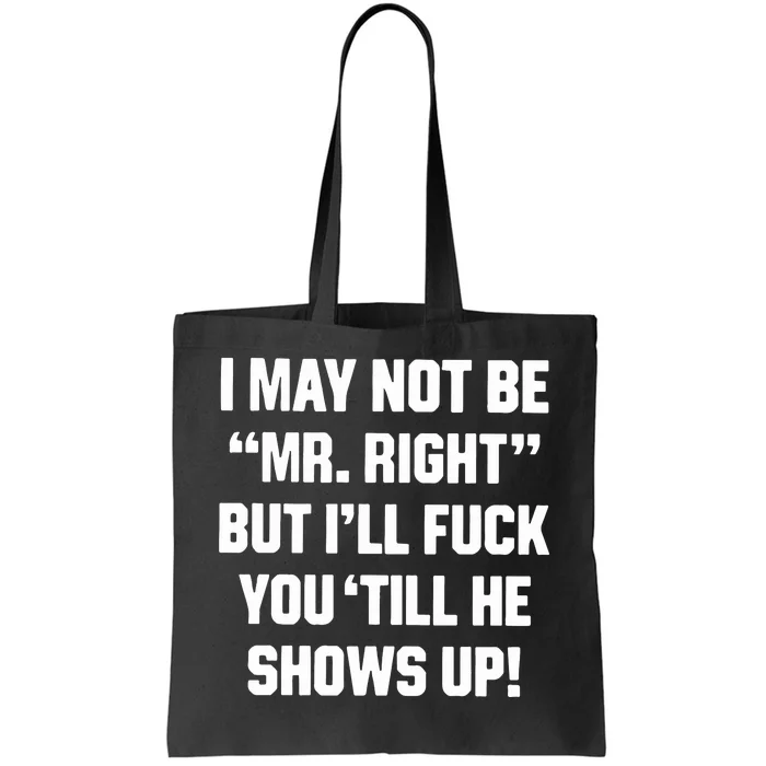 I May Not Be Mr Right But Ill Fuck You Till He Shows Up Tote Bag