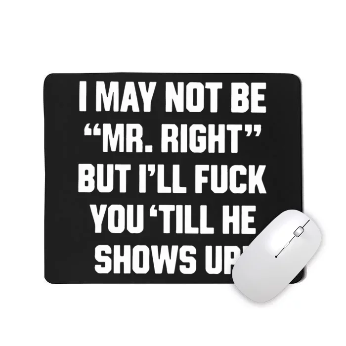 I May Not Be Mr Right But Ill Fuck You Till He Shows Up Mousepad