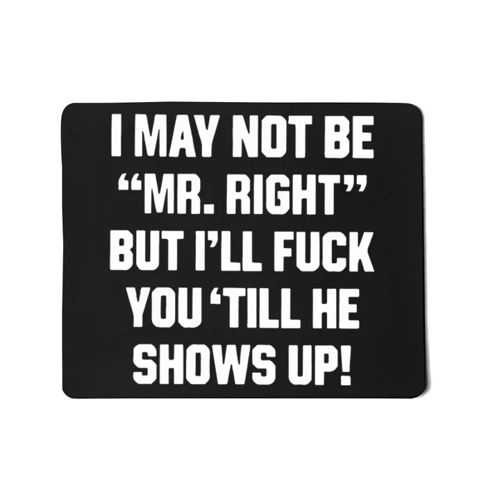 I May Not Be Mr Right But Ill Fuck You Till He Shows Up Mousepad