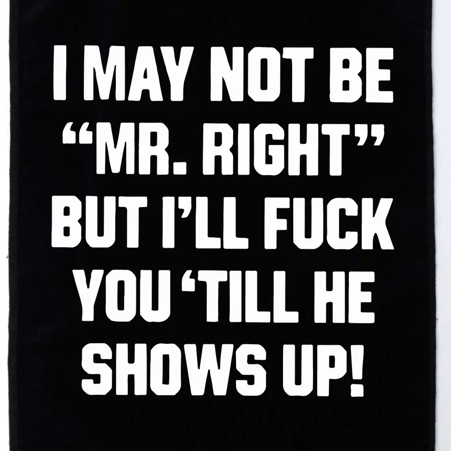 I May Not Be Mr Right But Ill Fuck You Till He Shows Up Platinum Collection Golf Towel