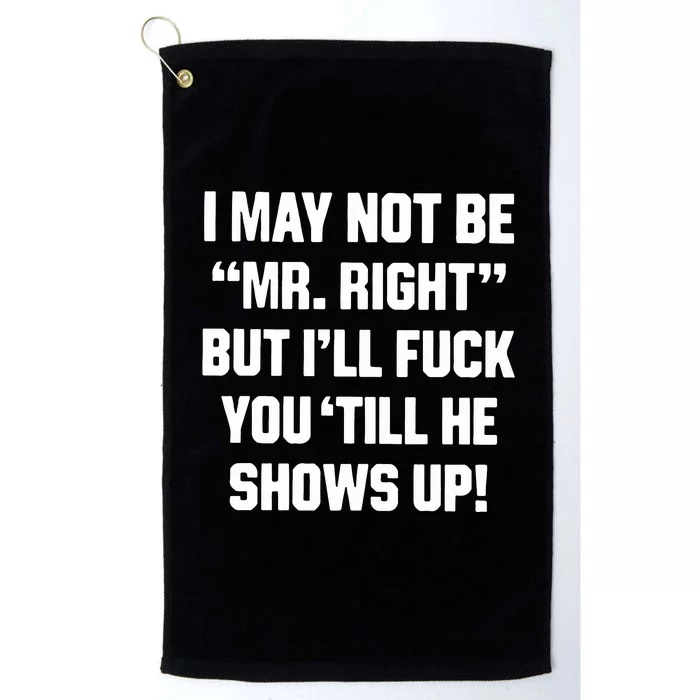 I May Not Be Mr Right But Ill Fuck You Till He Shows Up Platinum Collection Golf Towel