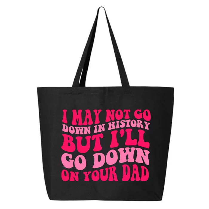 I may not go down in history but i'll go down on your dad 25L Jumbo Tote