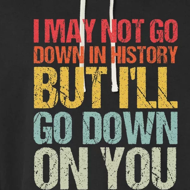 I May Not Go Down In History But Ill Go Down On You Garment-Dyed Fleece Hoodie