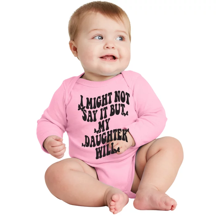 I Might Not Say It But My Daughter Will Baby Long Sleeve Bodysuit