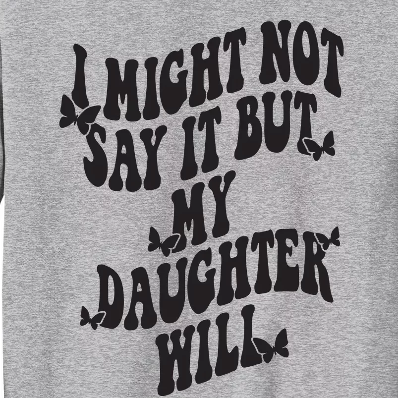 I Might Not Say It But My Daughter Will Tall Sweatshirt