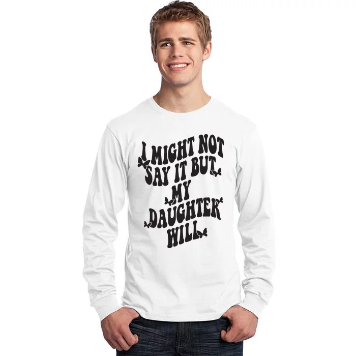 I Might Not Say It But My Daughter Will Tall Long Sleeve T-Shirt