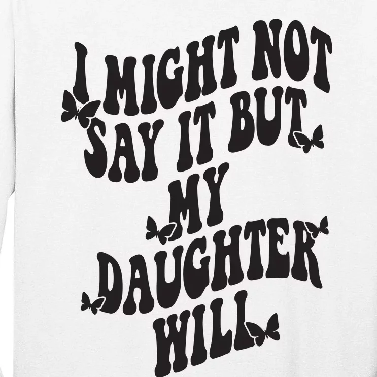 I Might Not Say It But My Daughter Will Tall Long Sleeve T-Shirt