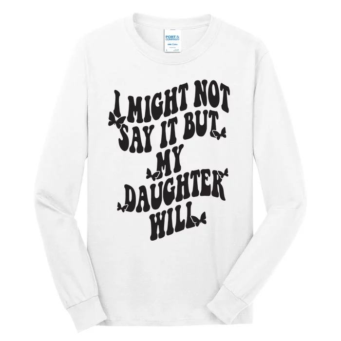 I Might Not Say It But My Daughter Will Tall Long Sleeve T-Shirt