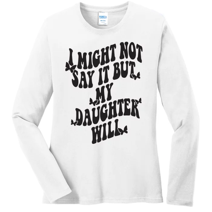 I Might Not Say It But My Daughter Will Ladies Long Sleeve Shirt