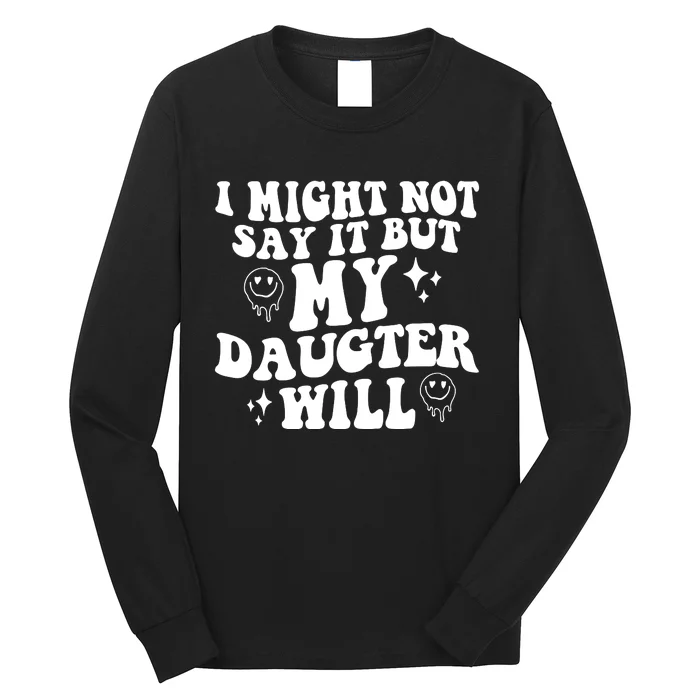 I Might Not Say It But My Daughter Will Long Sleeve Shirt