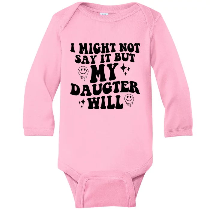 I Might Not Say It But My Daughter Will Baby Long Sleeve Bodysuit