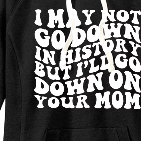 I May Not Go Down In History But Ill Go Down On Your Mom Women's Fleece Hoodie