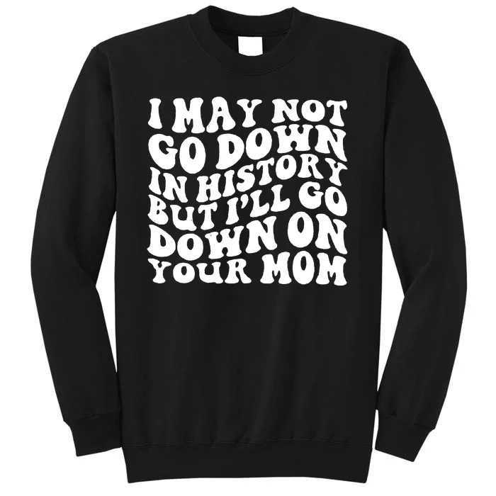 I May Not Go Down In History But Ill Go Down On Your Mom Tall Sweatshirt