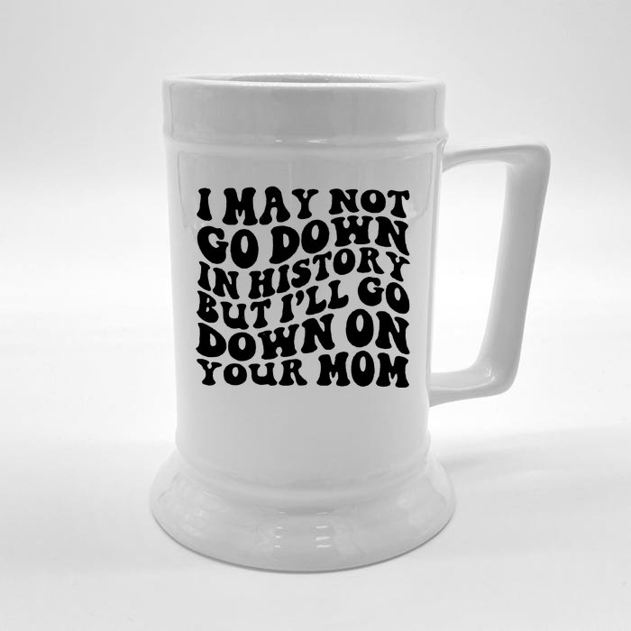 I May Not Go Down In History But Ill Go Down On Your Mom Front & Back Beer Stein