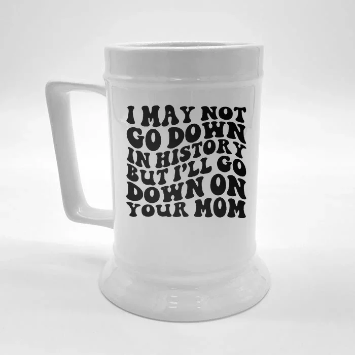 I May Not Go Down In History But Ill Go Down On Your Mom Front & Back Beer Stein