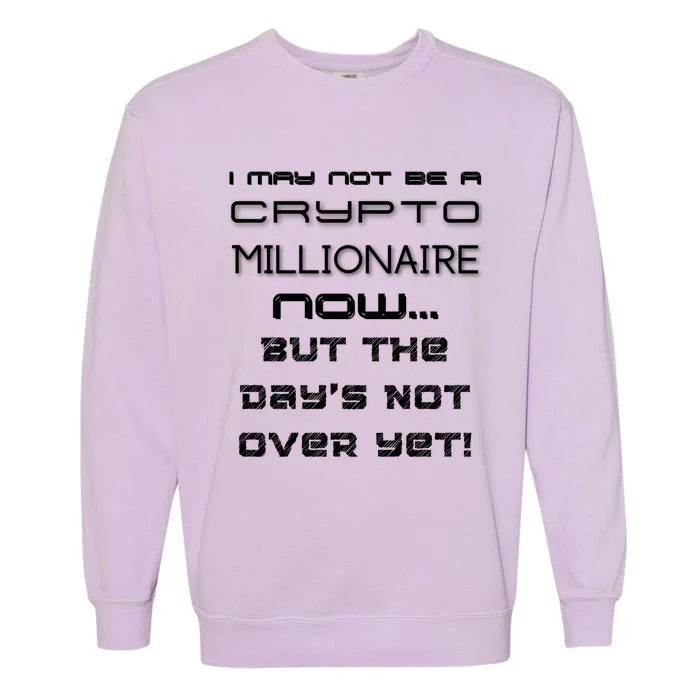 I May Not Be A Crypto Millionaire Now But The Days Not Over Great Gift Garment-Dyed Sweatshirt