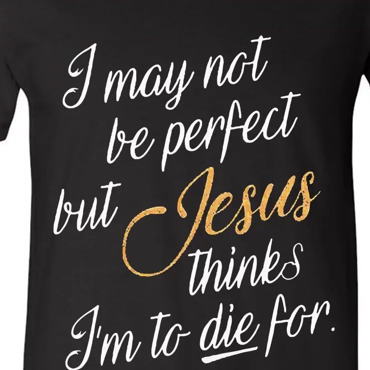 I May Not Be Perfect But Jesus Thinks IM To Die For V-Neck T-Shirt