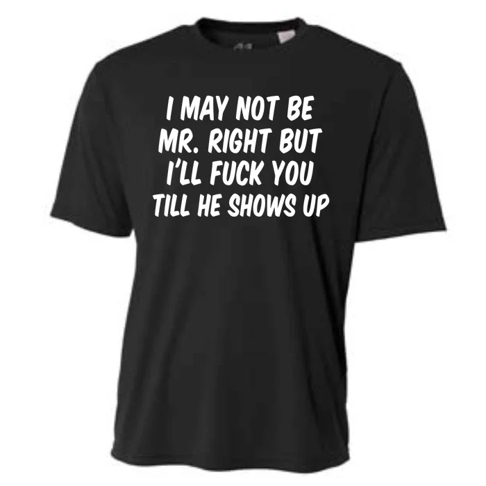 I May Not Be Mr Right But I'll Fuck You Till He Shows Up Cooling Performance Crew T-Shirt