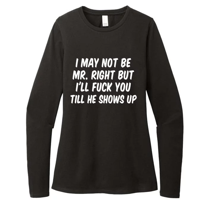 I May Not Be Mr Right But I'll Fuck You Till He Shows Up Womens CVC Long Sleeve Shirt