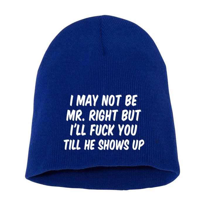 I May Not Be Mr Right But I'll Fuck You Till He Shows Up Short Acrylic Beanie