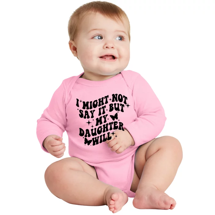 I Might Not Say It But My Daughter Will Baby Long Sleeve Bodysuit