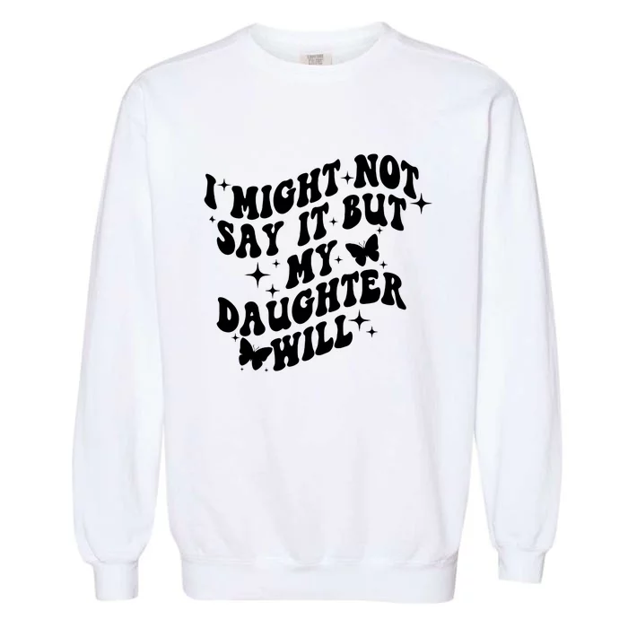 I Might Not Say It But My Daughter Will Garment-Dyed Sweatshirt