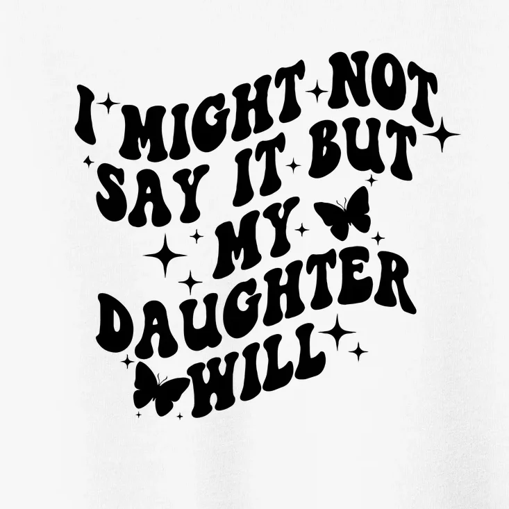 I Might Not Say It But My Daughter Will Toddler T-Shirt