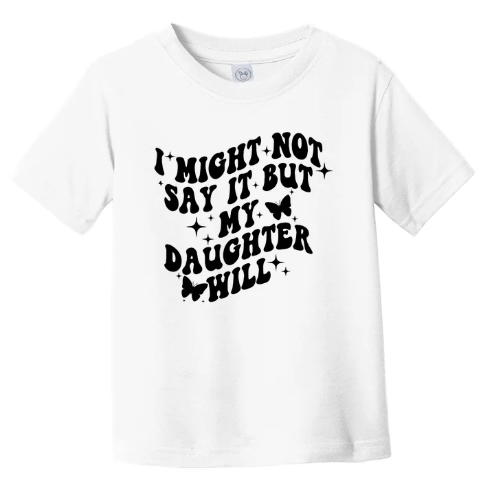 I Might Not Say It But My Daughter Will Toddler T-Shirt