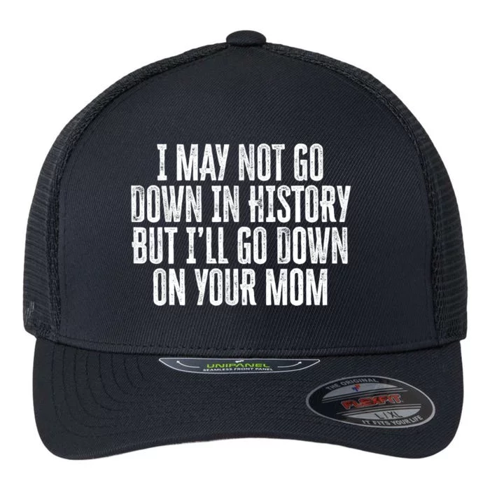 I May Not Go Down In History But I'll Go Down On Your Mom Flexfit Unipanel Trucker Cap