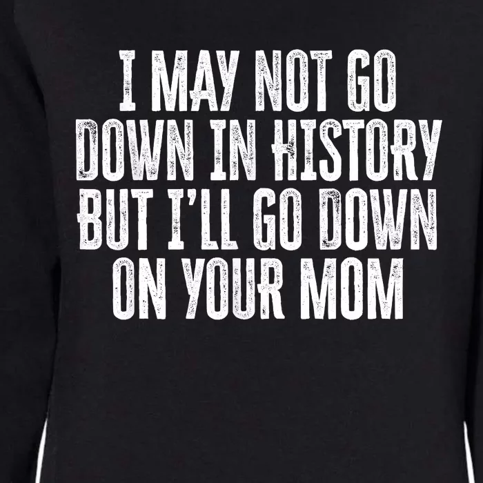 I May Not Go Down In History But I'll Go Down On Your Mom Womens California Wash Sweatshirt