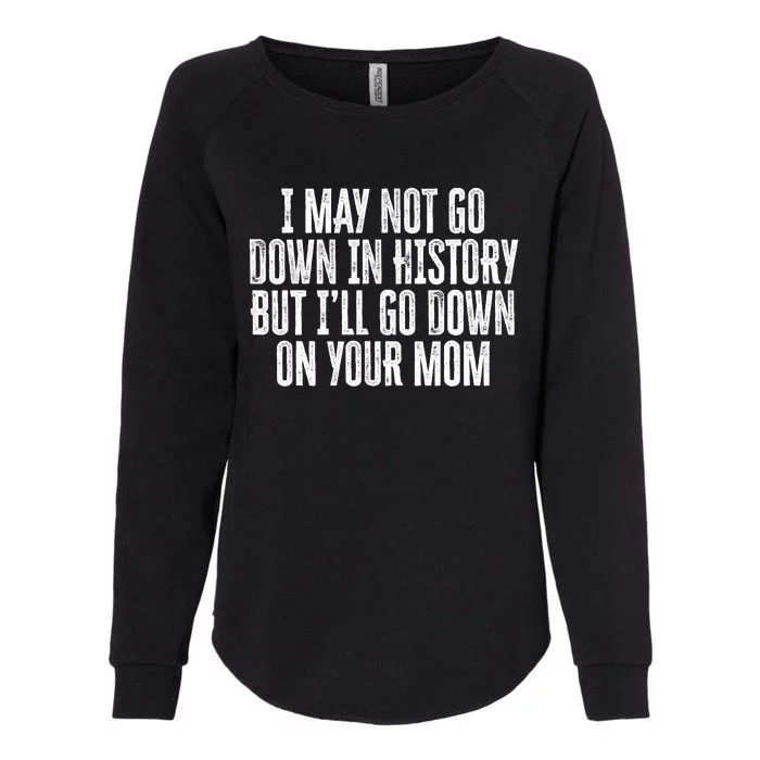 I May Not Go Down In History But I'll Go Down On Your Mom Womens California Wash Sweatshirt