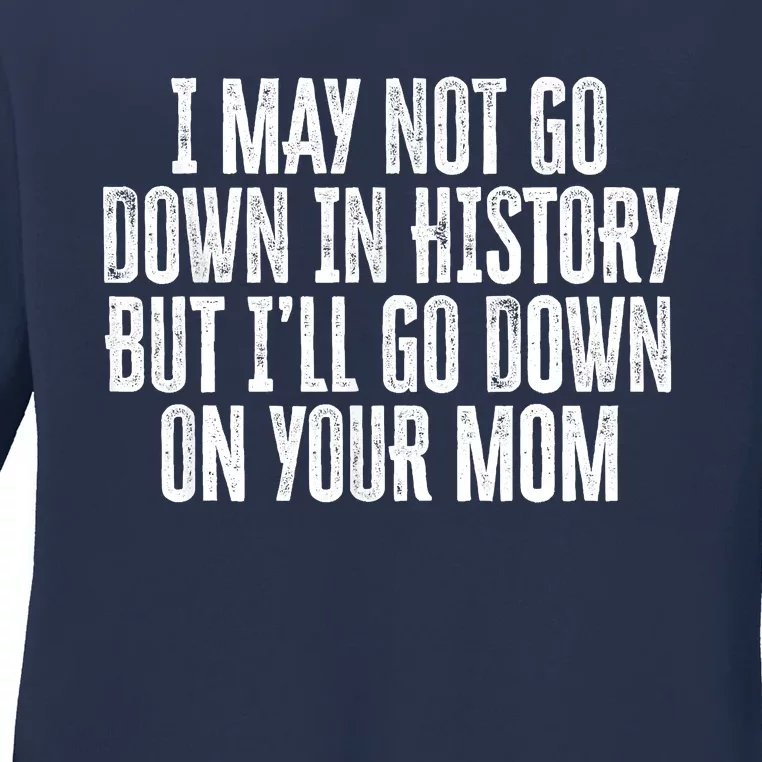 I May Not Go Down In History But I'll Go Down On Your Mom Ladies Long Sleeve Shirt