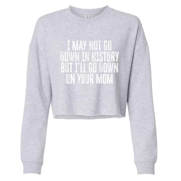 I May Not Go Down In History But I'll Go Down On Your Mom Cropped Pullover Crew