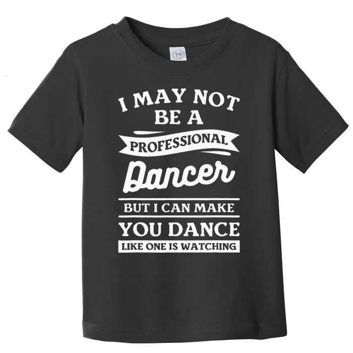 I May Not Be A Professional Dancer But I Can Make You Dance Toddler T-Shirt