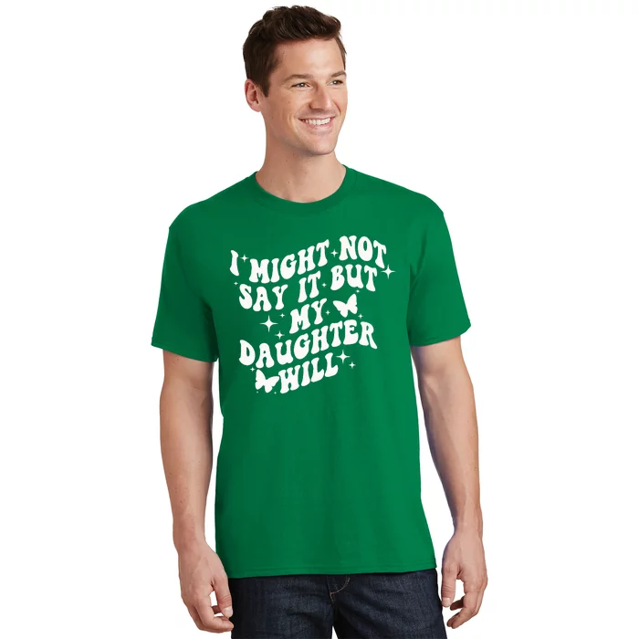 I Might Not Say It But My Daughter Will T-Shirt