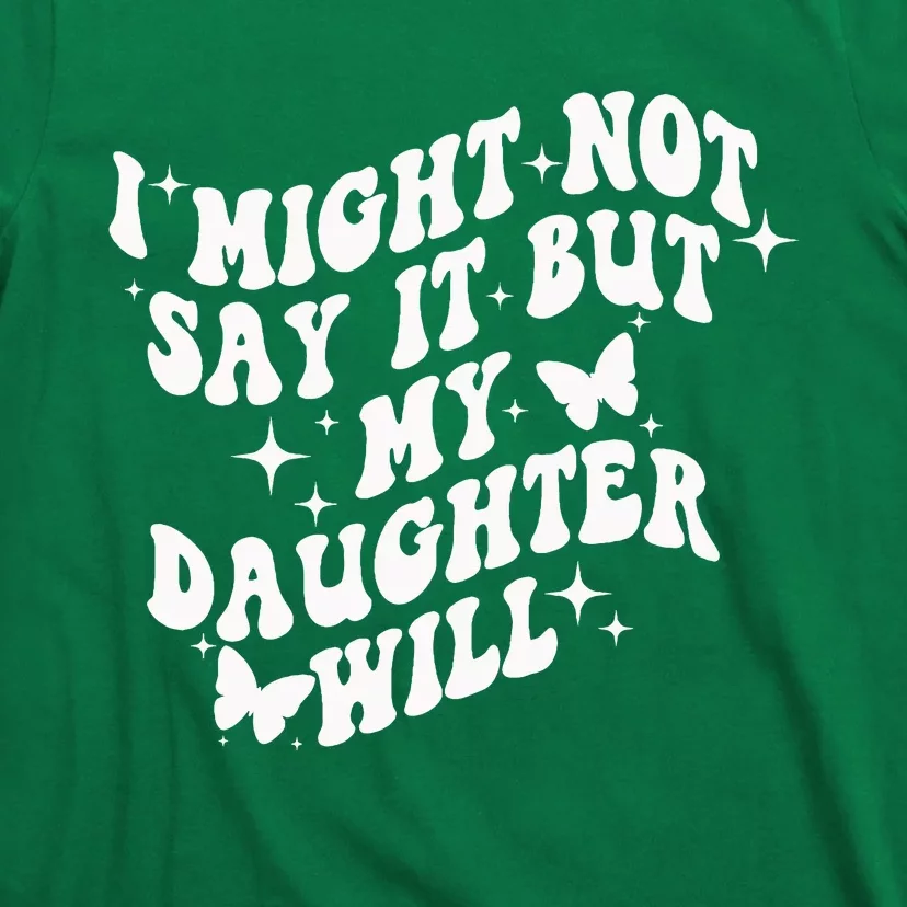 I Might Not Say It But My Daughter Will T-Shirt